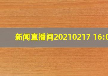 新闻直播间20210217 16:00